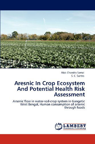 Cover for S. C. Santra · Aresnic in Crop Ecosystem and Potential Health Risk Assessment: Arsenic Flow in Water-soil-crop System in Gangetic West Bengal, Human Consumption of Arsenic Through Foods (Paperback Book) (2012)