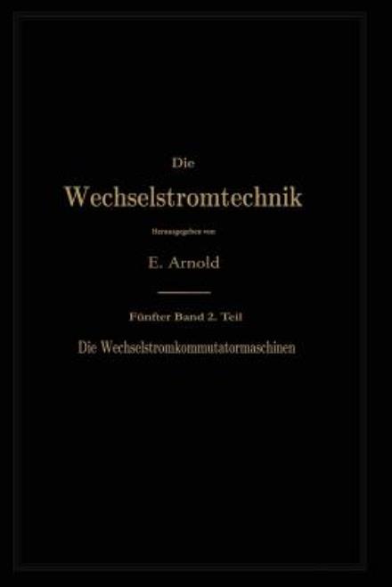 Cover for Engelbert Arnold · Die Asynchronen Wechselstrommaschinen: Zweiter Teil. Die Wechselstromkommutatormaschinen. Ihre Theorie, Berechnung, Konstruktion Und Arbeitsweise - Die Wechselstromtechnik (Paperback Book) [Softcover Reprint of the Original 1st 1912 edition] (1912)