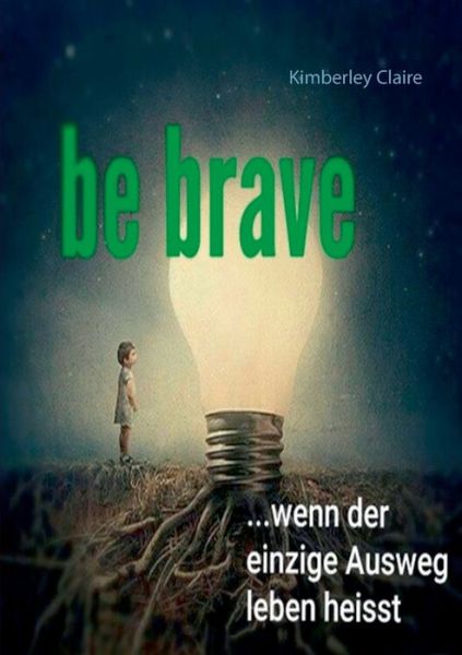 Cover for Kimberley Claire · Be brave: Wenn der einzige Ausweg leben heisst (Paperback Book) (2018)