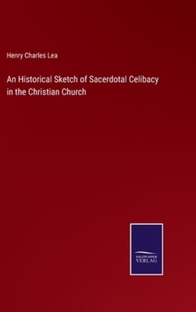 Cover for Henry Charles Lea · An Historical Sketch of Sacerdotal Celibacy in the Christian Church (Inbunden Bok) (2021)