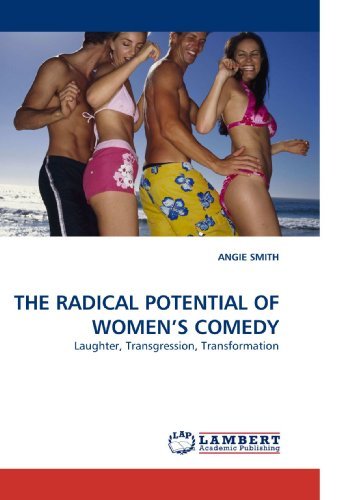 The Radical Potential of Women?s Comedy: Laughter, Transgression, Transformation - Angie Smith - Kirjat - LAP Lambert Academic Publishing - 9783838338651 - torstai 28. tammikuuta 2010