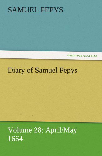 Diary of Samuel Pepys  -  Volume 28: April / May 1664 (Tredition Classics) - Samuel Pepys - Książki - tredition - 9783842454651 - 25 listopada 2011