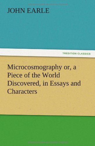 Microcosmography Or, a Piece of the World Discovered, in Essays and Characters - John Earle - Livros - TREDITION CLASSICS - 9783847222651 - 13 de dezembro de 2012