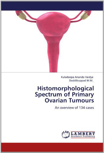 Histomorphological Spectrum of Primary Ovarian Tumours: an Overview of 134 Cases - Doddikoppad M.m. - Livres - LAP LAMBERT Academic Publishing - 9783848494651 - 16 juin 2012