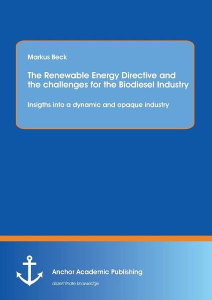 Cover for Markus Beck · The Renewable Energy Directive and the Challenges for the Biodiesel Industry: Insigths into a Dynamic and Opaque Industry (Paperback Book) (2013)