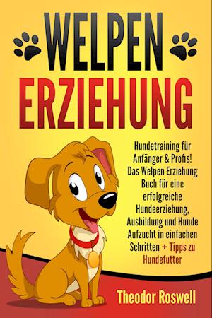 Welpenerziehung: Hundetraining für Anfänger & Profis! Das Welpen Erziehung Buch für eine erfolgreiche Hundeerziehung, Ausbildung und Hunde Aufzucht in einfachen Schritten + Tipps zu Hundefutter - Theodor Roswell - Kirjat - Pegoa Global Media / EoB - 9783989371651 - keskiviikko 10. heinäkuuta 2024