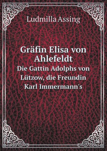 Gräfin Elisa Von Ahlefeldt Die Gattin Adolphs Von Lützow, Die Freundin Karl Immermann's - Ludmilla Assing - Kirjat - Book on Demand Ltd. - 9785519077651 - keskiviikko 4. kesäkuuta 2014