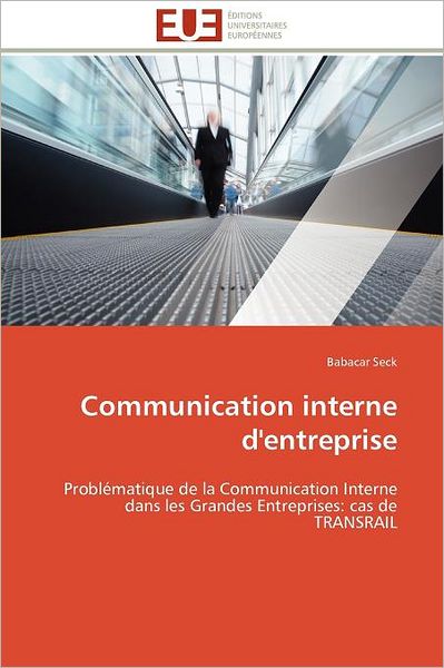 Communication Interne D'entreprise: Problématique De La Communication Interne Dans Les Grandes Entreprises: Cas De Transrail - Babacar Seck - Books - Editions universitaires europeennes - 9786131599651 - February 28, 2018