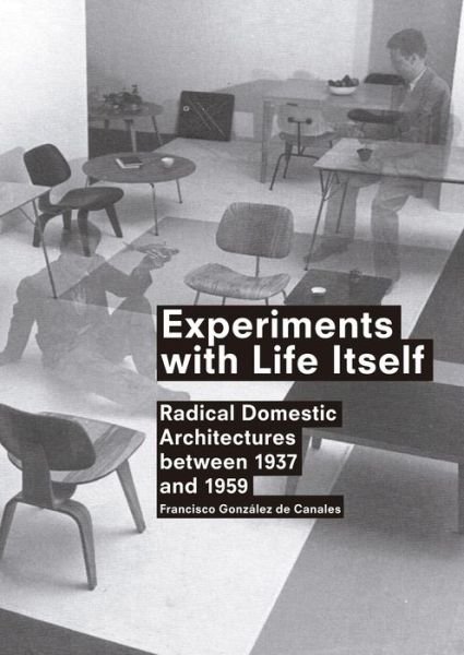 Francisco Gonzalez de Canales · Experiments with Life Itself: Radical Domestic Architectures Between 1937 and 1959 (Paperback Book) [English edition] (2013)