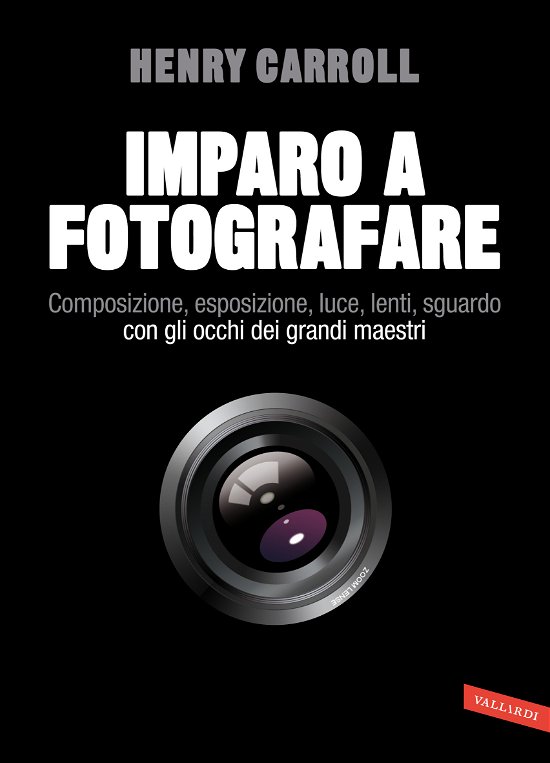 Cover for Henry Carroll · Imparo A Fotografare. Composizione, Esposizione, Luce, Lenti, Sguardo.Con Gli Occhi Dei Grandi Maestri (Bog)