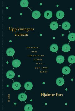 Cover for Hjalmar Fors · Upplysningens element : materia och världsbild under 1600- och 1700-talet (ePUB) (2020)