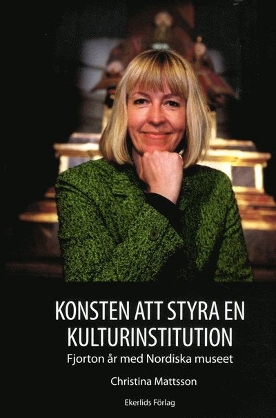 Cover for Christina Mattsson · Konsten att styra en kulturinstitution : fjorton år med Nordiska museet (Bound Book) (2015)