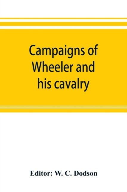 Cover for W C Dodson · Campaigns of Wheeler and his cavalry.1862-1865, from material furnished by Gen. Joseph Wheeler to which is added his course and graphic account of the Santiago campaign of 1898 (Paperback Book) (2019)