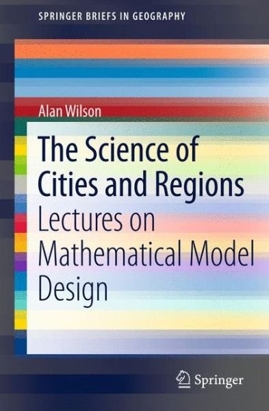 Cover for Alan Wilson · The Science of Cities and Regions: Lectures on Mathematical Model Design - SpringerBriefs in Geography (Paperback Book) (2012)