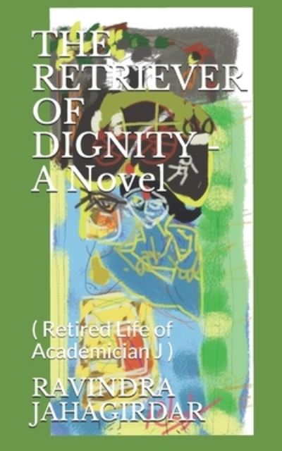 Ravindra H Jahagirdar · THE RETRIEVER OF DIGNITY - A Novel (Paperback Book) (2020)