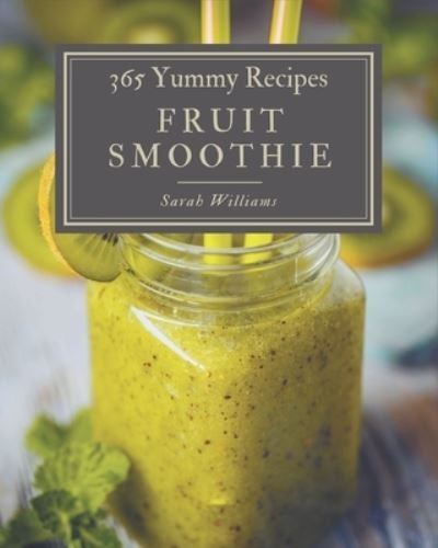 365 Yummy Fruit Smoothie Recipes - Sarah Williams - Książki - Independently Published - 9798576296651 - 4 grudnia 2020
