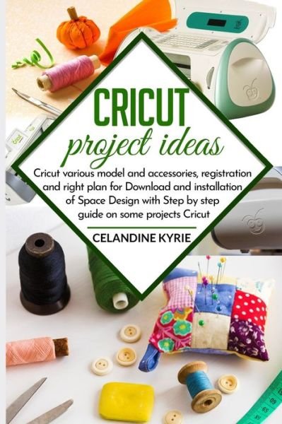 Cover for Celandine Kyrie · Cricut project ideas: Cricut various model and accessories, registration and right plan for Download and installation of Space Design with step by step guide on some project Cricut (Paperback Book) (2020)