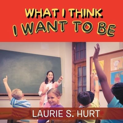 Cover for Laurie S. Hurt · What I Think I Want to Be (Book) (2023)