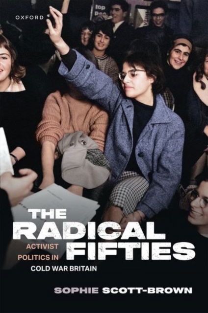 Cover for Scott-Brown, Sophie (Fellow of the Institute of Intellectual History, Fellow of the Institute of Intellectual History, University of St Andrews) · The Radical Fifties: Activist Politics in Cold War Britain (Hardcover Book) (2025)