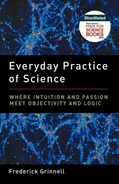 Cover for Grinnell, Frederick (Professor of Cell Biology, Professor of Cell Biology, Southwestern Medical School) · Everyday Practice of Science: Where Intuition and Passion Meet Objectivity and Logic (Paperback Book) (2011)