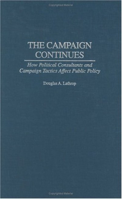 Cover for Douglas A. Lathrop · The Campaign Continues: How Political Consultants and Campaign Tactics Affect Public Policy (Hardcover Book) (2003)