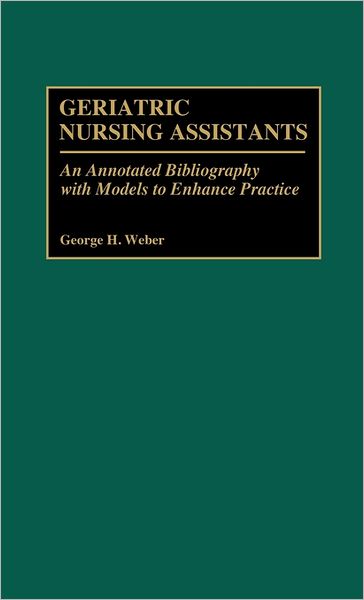 Geriatric Nursing Assistants: An Annotated Bibliography with Models to Enhance Practice - Bibliographies and Indexes in Gerontology - George H. Weber - Books - Bloomsbury Publishing Plc - 9780313266652 - October 17, 1990