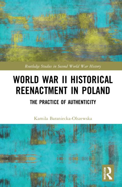 Cover for Kamila Baraniecka-Olszewska · World War II Historical Reenactment in Poland: The Practice of Authenticity - Routledge Studies in Second World War History (Paperback Book) (2023)