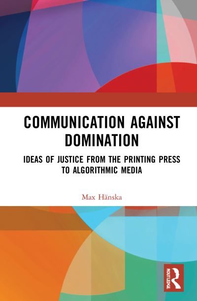 Cover for Max Hanska · Communication Against Domination: Ideas of Justice from the Printing Press to Algorithmic Media (Paperback Book) (2024)