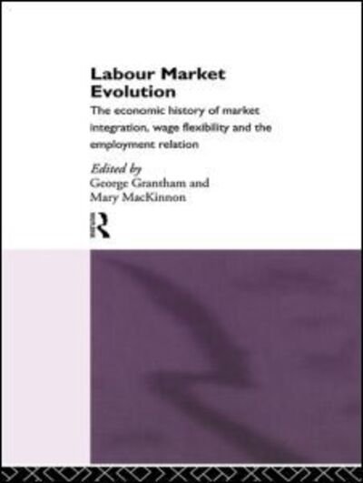Cover for G Grantham · Labour Market Evolution: The Economic History of Market Integration, Wage Flexibility and the Employment Relation (Hardcover Book) (1994)