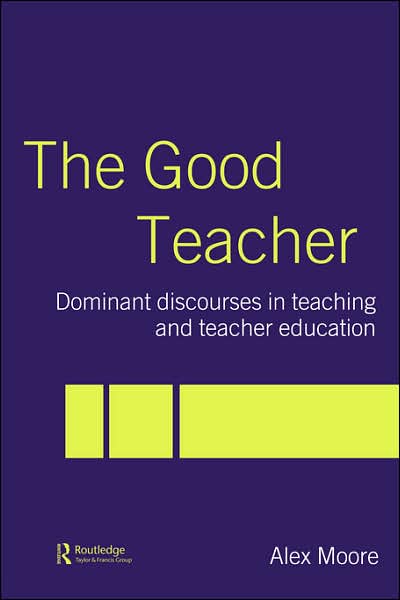 The Good Teacher: Dominant Discourses in Teacher Education - Alex Moore - Książki - Taylor & Francis Ltd - 9780415335652 - 20 maja 2004