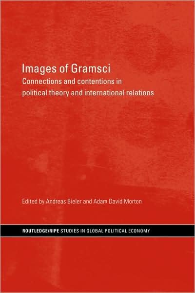 Cover for Bieler, Andreas, Dr · Images of Gramsci: Connections and Contentions in Political Theory and International Relations - RIPE Series in Global Political Economy (Paperback Book) (2007)