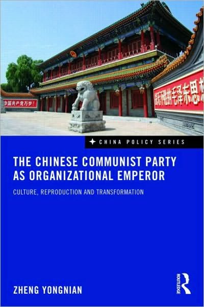 The Chinese Communist Party as Organizational Emperor: Culture, reproduction, and transformation - China Policy Series - Zheng Yongnian - Books - Taylor & Francis Ltd - 9780415559652 - November 30, 2009