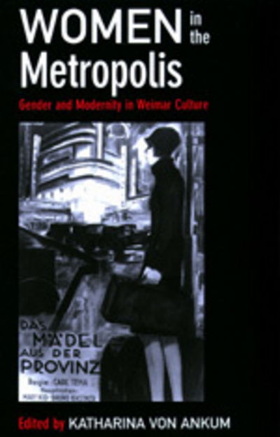 Cover for Katharina Von Ankum · Women in the Metropolis: Gender and Modernity in Weimar Culture - Weimar &amp; Now: German Cultural Criticism (Paperback Book) (1997)