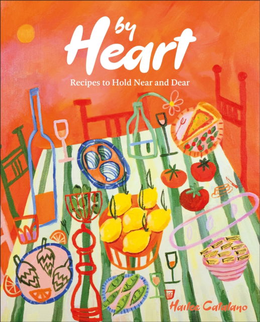 Cover for Author Hailee Catalano · By Heart: Recipes to Hold Near and Dear (Hardcover Book) (2025)