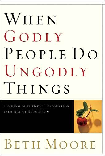 Cover for Beth Moore · When Godly People Do Ungodly Things: Finding Authentic Restoration in the Age of Seduction (Hardcover Book) (2002)