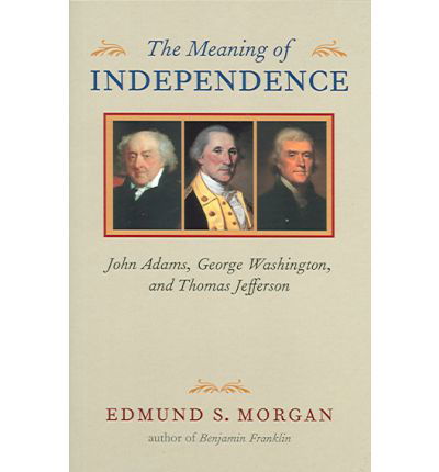 The Meaning of Independence: John Adams, George Washington, and Thomas Jefferson - Edmund S. Morgan - Books - University of Virginia Press - 9780813922652 - August 15, 2005