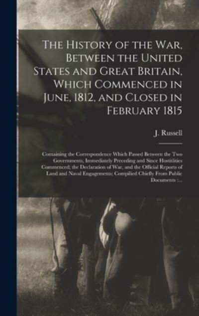The History of the War, Between the United States and Great Britain, Which Commenced in June, 1812, and Closed in February 1815 [microform] - J (John) 1793-1863 Russell - Bøker - Legare Street Press - 9781013349652 - 9. september 2021