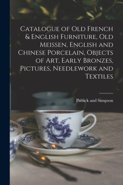 Cover for Puttick and Simpson · Catalogue of Old French &amp; English Furniture, Old Meissen, English and Chinese Porcelain, Objects of Art, Early Bronzes, Pictures, Needlework and Textiles (Paperback Book) (2021)