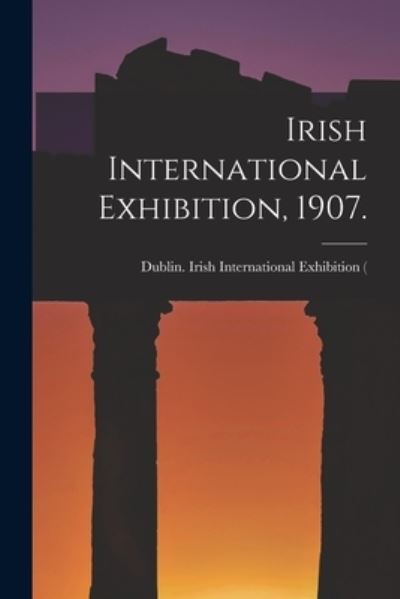 Cover for Dublin (Ireland) Irish International · Irish International Exhibition, 1907. (Pocketbok) (2021)