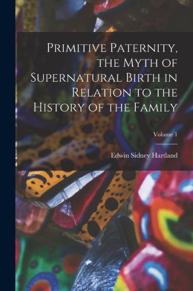 Cover for Edwin Sidney Hartland · Primitive Paternity, the Myth of Supernatural Birth in Relation to the History of the Family; Volume 1 (Book) (2022)