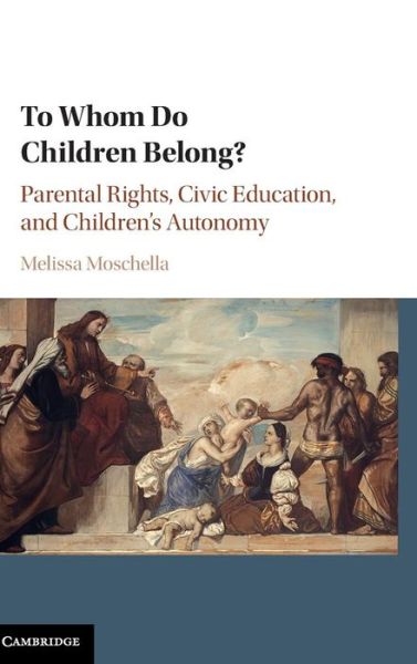 Cover for Moschella, Melissa (Catholic University of America, Washington DC) · To Whom Do Children Belong?: Parental Rights, Civic Education, and Children's Autonomy (Inbunden Bok) (2016)