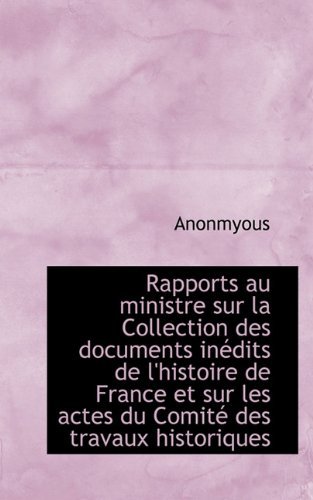 Cover for Anonmyous · Rapports Au Ministre Sur La Collection Des Documents Inédits De L'histoire De France et Sur Les Acte (Pocketbok) [French edition] (2009)