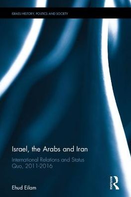 Cover for Ehud Eilam · Israel, the Arabs and Iran: International Relations and Status Quo, 2011-2016 - Israeli History, Politics and Society (Hardcover Book) (2017)