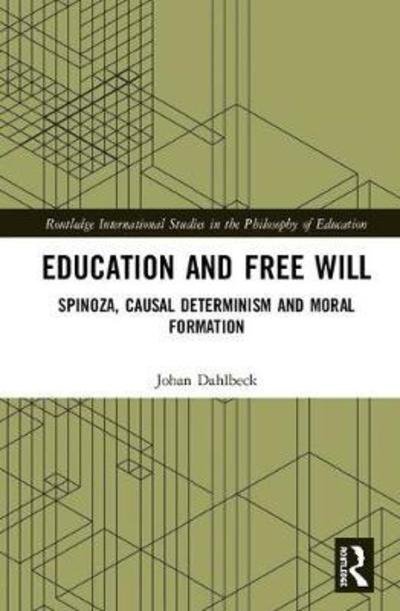 Cover for Dahlbeck, Johan (Malmo University, Sweden) · Education and Free Will: Spinoza, Causal Determinism and Moral Formation - Routledge International Studies in the Philosophy of Education (Gebundenes Buch) (2018)
