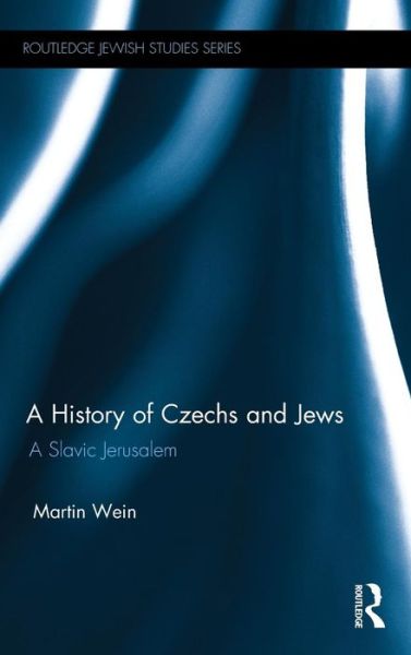 Cover for Martin Wein · A History of Czechs and Jews: A Slavic Jerusalem - Routledge Jewish Studies Series (Hardcover Book) (2015)