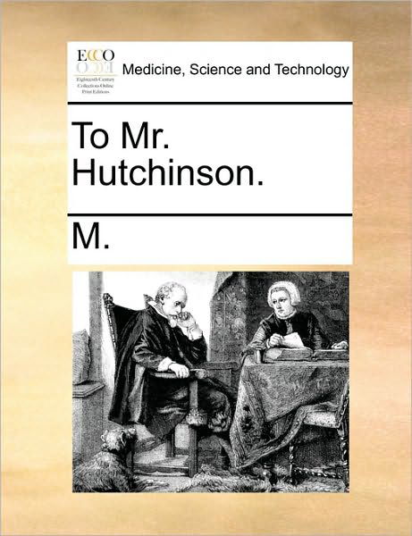 To Mr. Hutchinson. - M - Books - Gale Ecco, Print Editions - 9781170350652 - May 31, 2010