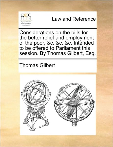 Cover for Thomas Gilbert · Considerations on the Bills for the Better Relief and Employment of the Poor, &amp;c. &amp;c. &amp;c. Intended to Be Offered to Parliament This Session. by Thomas (Pocketbok) (2010)