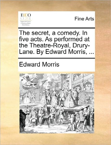 The Secret, a Comedy. in Five Acts. As Performed at the Theatre-royal, Drury-lane. by Edward Morris, ... - Edward Morris - Książki - Gale Ecco, Print Editions - 9781170826652 - 10 czerwca 2010