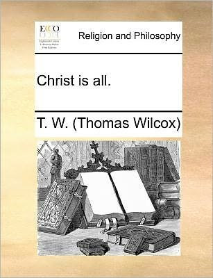Cover for T W (Thomas Wilcox) · Christ is All. (Paperback Bog) (2010)