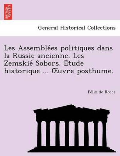 Cover for F Lix De Rocca · Les Assemble Es Politiques Dans La Russie Ancienne. Les Zemskie Sobors. E Tude Historique ... Uvre Posthume. (Paperback Book) (2011)